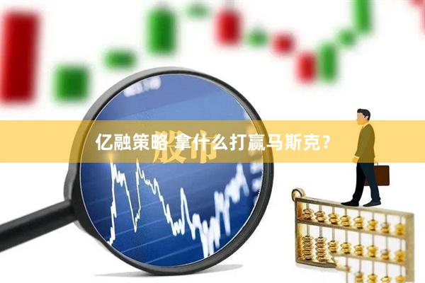 亿融策略 拿什么打赢马斯克？
