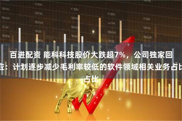 百进配资 能科科技股价大跌超7%，公司独家回应：计划逐步减少毛利率较低的软件领域相关业务占比